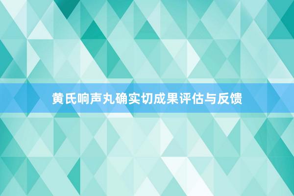 黄氏响声丸确实切成果评估与反馈