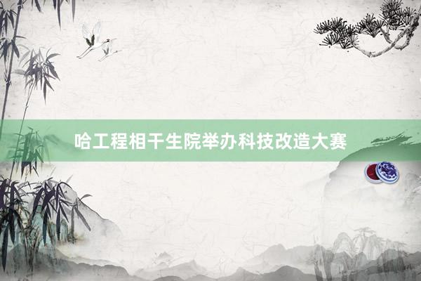 哈工程相干生院举办科技改造大赛