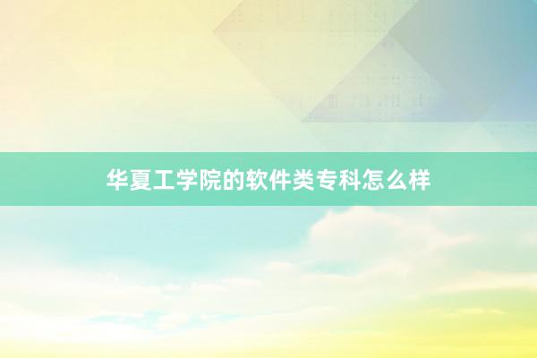 华夏工学院的软件类专科怎么样